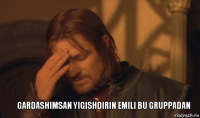 Gardashimsan yigishdirin Emili bu gruppadan