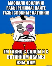 МАСКАЛИ СВОЛОЧИ! РАБЫ РЕЖИМА! ДАЙТЕ ГАЗЫ ЗЛОБНЫЕ ВАТНИКИ! ЕМ ГАВНО С САЛОМ И С БОТИНКОМ ОБАМЫ НЯМ-НЯМ