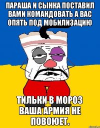 Параша и сынка поставил вами командовать а вас опять под мобилизацию Тильки в мороз ваша армия не повоюет.