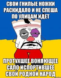 Свои гнилые ножки раскидало И не спеша по улицам идет Протухшее воняющее сало Испортившее свой родной народ