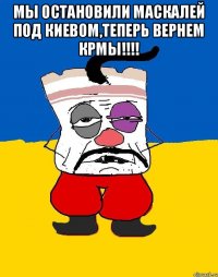 мы остановили маскалей под киевом,теперь вернем крмы!!!! 