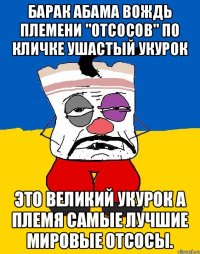 Барак абама вождь племени "отсосов" по кличке ушастый укурок Это великий укурок а племя самые лучшие мировые отсосы.