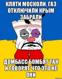 Кляти москоли, газ отключили Крым забрали Домбасс бомбят так и говорят что это не они