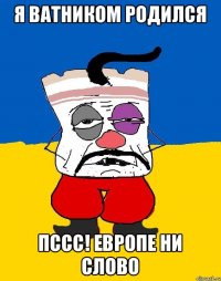 Я ВАТНИКОМ РОДИЛСЯ ПССС! ЕВРОПЕ НИ СЛОВО