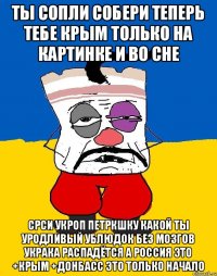 Ты сопли собери теперь тебе крым только на картинке и во сне Срси укроп петркшку какой ты уродливый ублюдок без мозгов украка распадётся а россия это +крым +донбасс это только начало