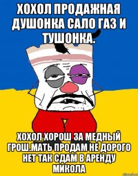 Хохол продажная душонка сало газ и тушонка. Хохол хорош за медный грош.мать продам не дорого нет так сдам в аренду микола