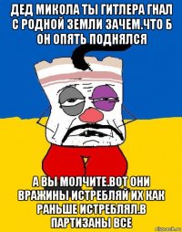 дед микола ты гитлера гнал с родной земли зачем.что б он опять поднялся а вы молчите.вот они вражины истребляй их как раньше истреблял.в партизаны все