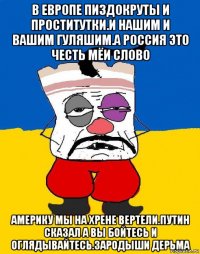 в европе пиздокруты и проститутки.и нашим и вашим гуляшим.а россия это честь мёи слово америку мы на хрене вертели.путин сказал а вы бойтесь и оглядывайтесь.зародыши дерьма