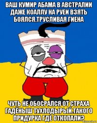 ваш кумир абама в австралии даже коаллу на руеи взять боялся.трусливая гиена чуть не обосрался от страха гадёныш тухлодырый.такого придурка где откопали?