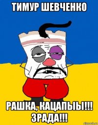 тимур шевченко рашка, кацапыы!!! зрада!!!