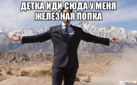 детка иди сюда у меня железная попка 