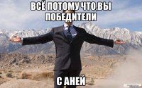 Всё потому что,вы победители С Аней