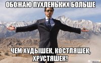 Обожаю пухленьких больше чем худышек, костляшек, хрустяшек!