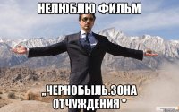 Нелюблю фильм ,,Чернобыль.Зона отчуждения "