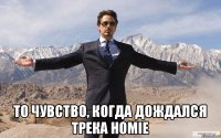  То чувство, когда дождался трека HOMIE