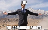 Где Где домашняя работа