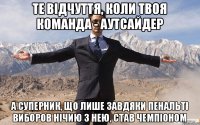 ТЕ ВІДЧУТТЯ, КОЛИ ТВОЯ КОМАНДА - АУТСАЙДЕР а суперник, що лише завдяки пенальті виборов нічию з нею, став чемпіоном