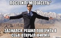 Посетил "MediaСеть" Зазнался, решил поверить в себя, открыл фирму.