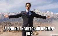  я решил гигантский пример на 5