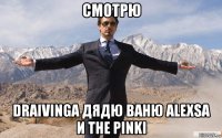 смотрю draivinga дядю ваню alexsa и the pinki