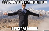 gospoda se[odnia velikii deni u viktora dhiuha