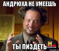 андрюха не умеешь ты пиздеть