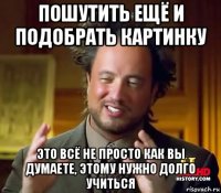 пошутить ещё и подобрать картинку это всё не просто как вы думаете, этому нужно долго учиться