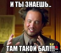 и ты знаешь.. там такой бал!!!