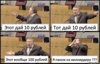 Этот дай 10 рублей Тот дай 10 рублей Этот вообще 100 рублей Я пахож на милиардера ???