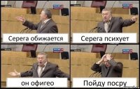 Серега обижается Серега психует он офигео Пойду посру