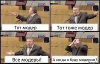 Тот модер Тот тоже модер Все модеры! А когда я буду модером?