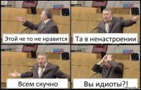 Этой че то не нравится Та в ненастроении Всем скучно Вы идиоты?!