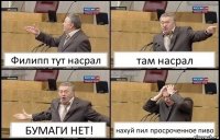 Филипп тут насрал там насрал БУМАГИ НЕТ! нахуй пил просроченное пиво