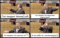 Тот пиарит HomeCraft Тот говорит что накрутили подписчиков! Те говорят что группа го*** А на себя то, посмотрите!!!