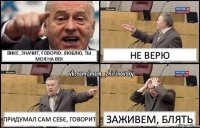 Вике ,значит, говорю: люблю, ты моя на век Не верю Придумал сам себе, говорит Заживем, блять