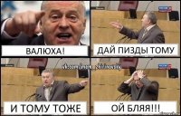 Валюха! Дай пизды тому И тому тоже ОЙ БЛЯЯ!!!