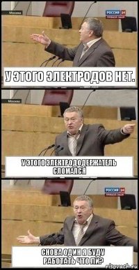 У этого электродов нет. У этого электрододержатель сломался Снова один я буду
работать что ли?