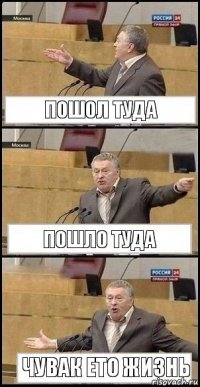 Пошол туда Пошло туда Чувак ето жизнь