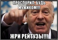 ПРОСПОРИЛ, БУДЬ МУЖИКОМ!!! ЖРИ РЕЙТУЗЫ!!!