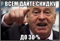 всем дайте скидку до 30 %