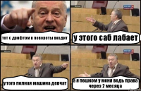 тот с дрифтом в повороты входит у этого саб лабает у того полная машина девчат а я пешком у меня ведь права через 2 месяца