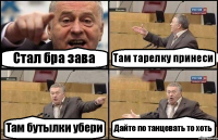 Стал бра зава Там тарелку принеси Там бутылки убери Дайте по танцевать то хоть