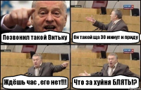 Позвонил такой Витьку Он такой ща 30 минут и приду Ждёшь час , его нет!!! Что за хуйня БЛЯТЬ!?