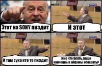 Этот на SONY пиздит И этот И там сука кто то пиздит Мне что блять, ваши конченные айфоны обосрать?