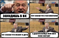 заходишь в вк этот сказал что стал копателем тот сказал что играет в доту а другой вообще май литл пони смотрит