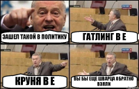 ЗАШЕЛ ТАКОЙ В ПОЛИТИКУ ГАТЛИНГ В Е КРУНЯ В Е ВЫ БЫ ЕЩЕ ШВАРЦА ОБРАТНО ВЗЯЛИ