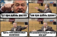 Тут про рубль растёт Там про рубль рухнет Здесь толпа финансовых аналитиков Это развлекательный портал или где?