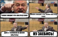 Толян говорит что альтезу взял Женёк говорит, что Толян альтезу взял Ден с Толяном на фоне альтезы НУ ЗАЕБИСЬ!