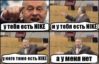 у тебя есть NIKE и у тебя есть NIKE у него тоже есть NIKE а у меня нет