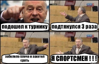 подошел к турнику подтянулся 3 раза заболело плечо и захотел срать Я СПОРТСМЕН ! ! !